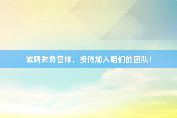 诚聘财务管帐，接待加入咱们的团队！