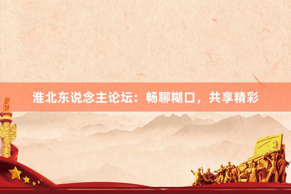 淮北东说念主论坛：畅聊糊口，共享精彩
