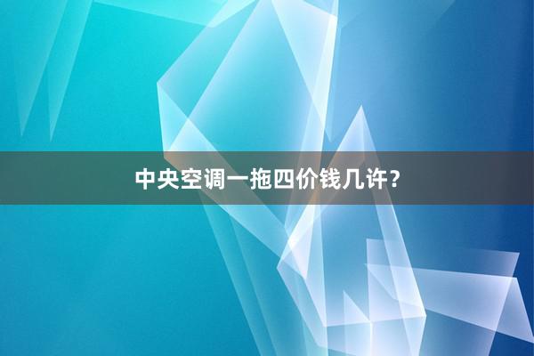 中央空调一拖四价钱几许？