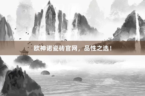 欧神诺瓷砖官网，品性之选！