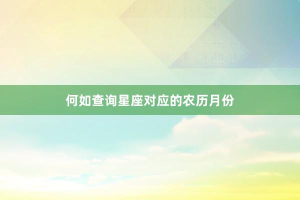 何如查询星座对应的农历月份