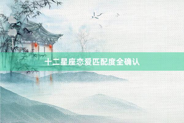 十二星座恋爱匹配度全确认