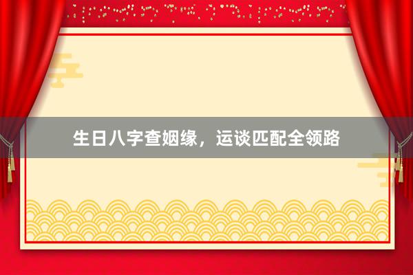 生日八字查姻缘，运谈匹配全领路