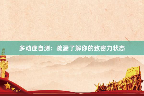 多动症自测：疏漏了解你的致密力状态