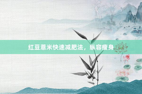 红豆薏米快速减肥法，纵容瘦身