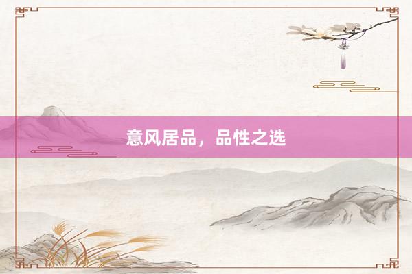 意风居品，品性之选
