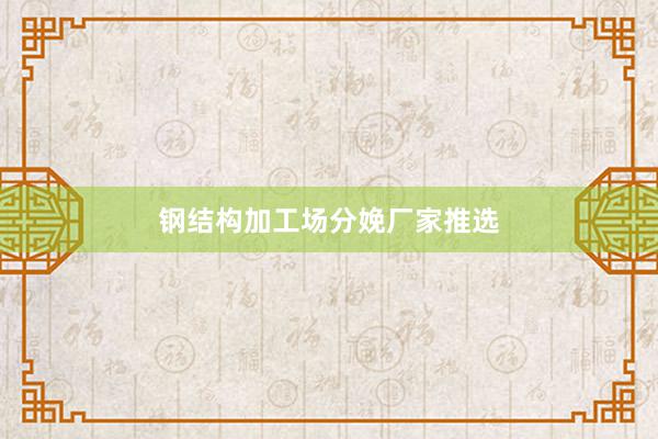 钢结构加工场分娩厂家推选
