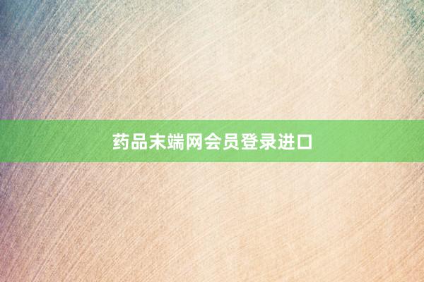 药品末端网会员登录进口